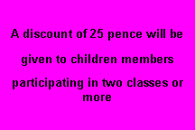Text Box: A discount of 25 pence will be
given to children members
participating in two classes or more